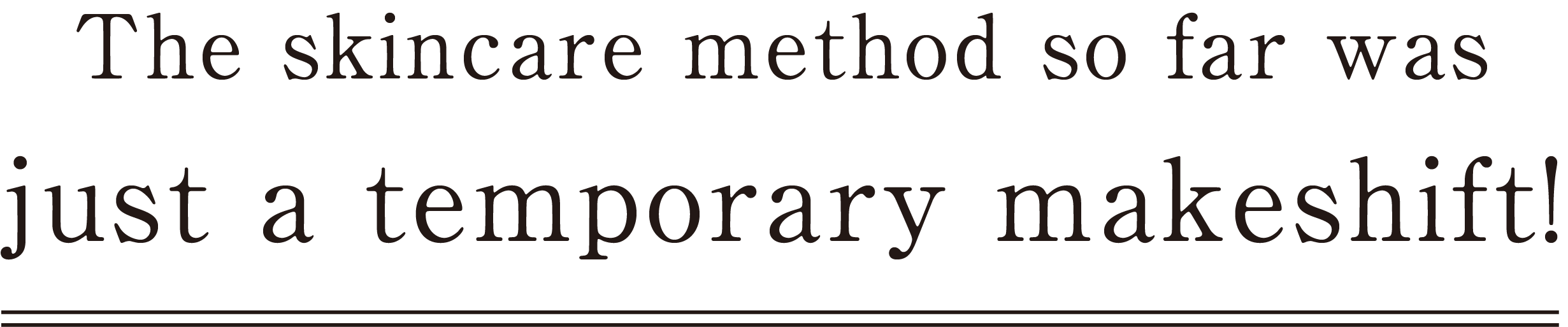 これまでのスキンケアは 一時的な応急措置だけ！