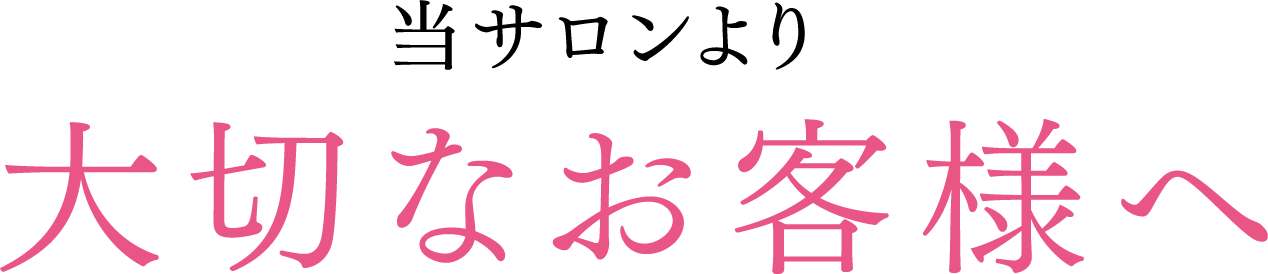 当サロンより大切なお客様へ