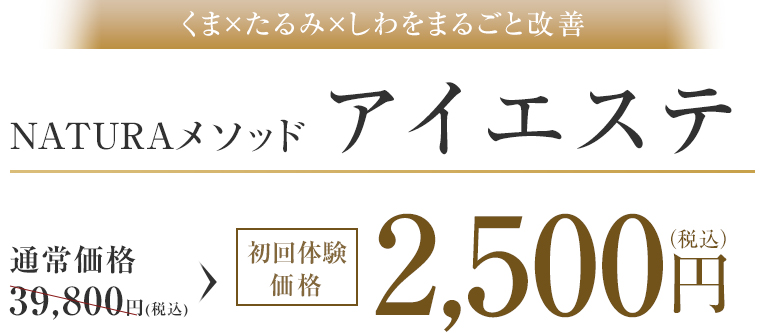 くま×たるみ×しわをまるごと改善 NATURAメソッドアイエステ 通常価格39,800円(税込)→初回体験価格2,500円(税込)