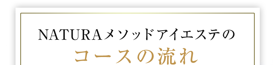 NATURAメソッドアイエステのコースの流れ