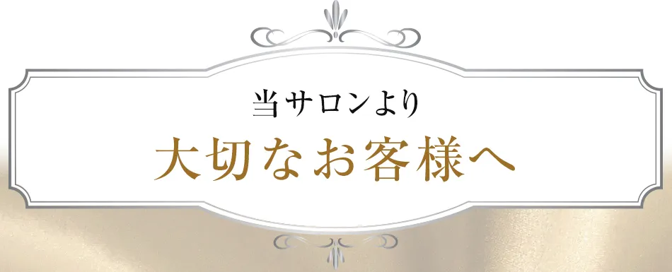 当サロンより大切なお客様へ