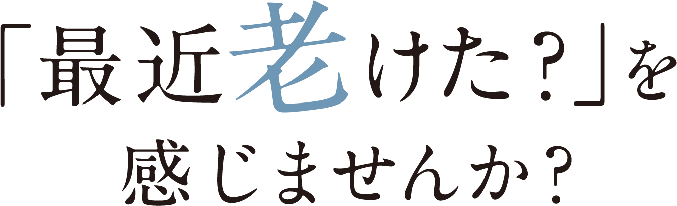 「最近老けた？」を感じませんか？