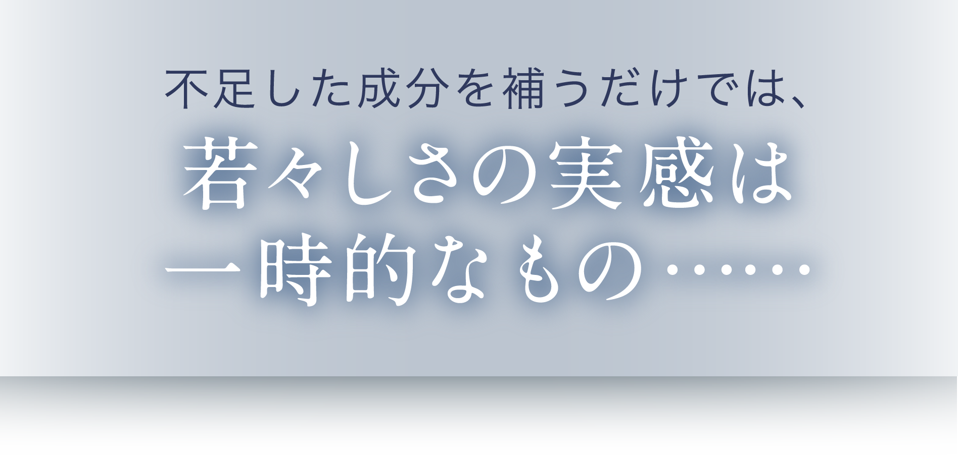 不足した成分を補うだけでは、 若々しさの実感は一時的なもの……