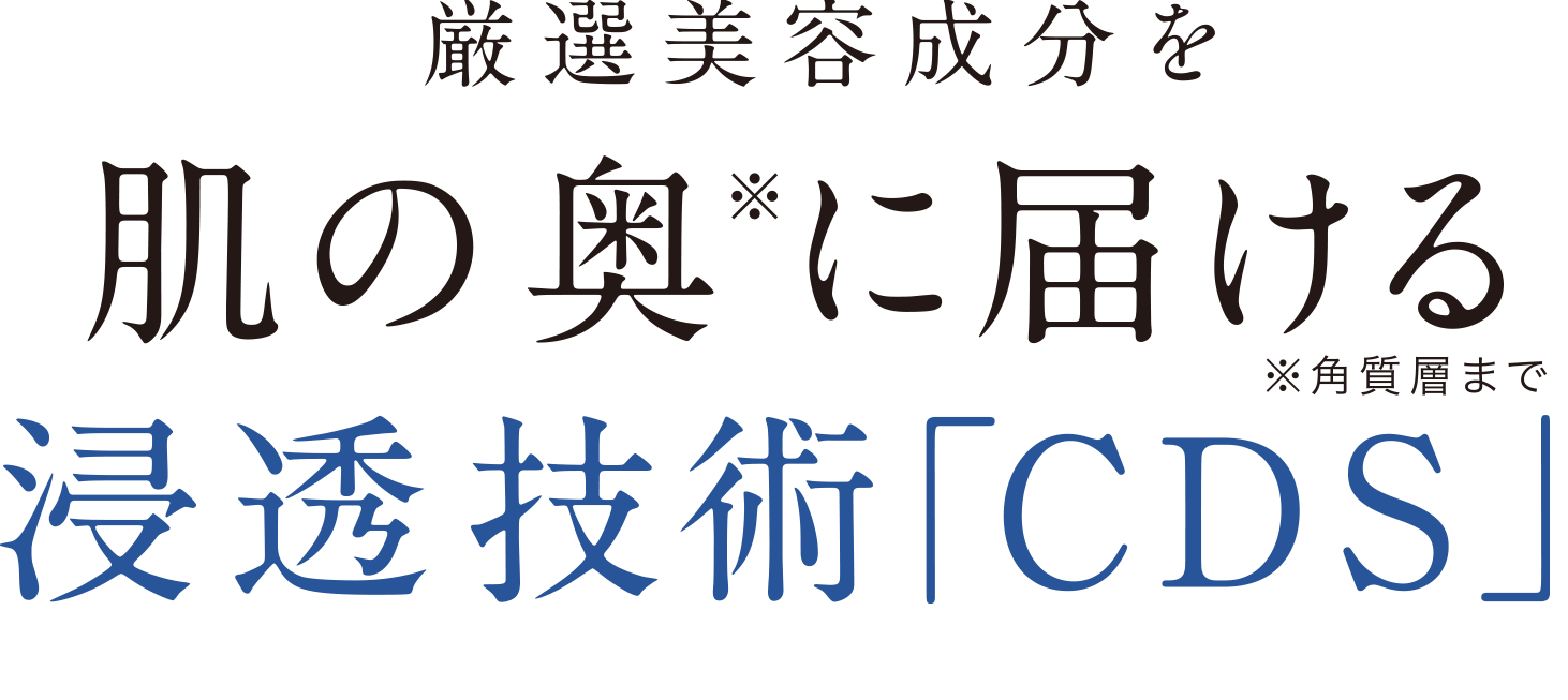 厳選美容成分を肌の奥※に届ける浸透技術「CDS」コスメティックデリバリーシステム