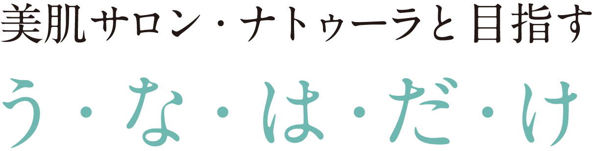 美肌サロン・ナトゥーラと目指すう・な・は・だ・け