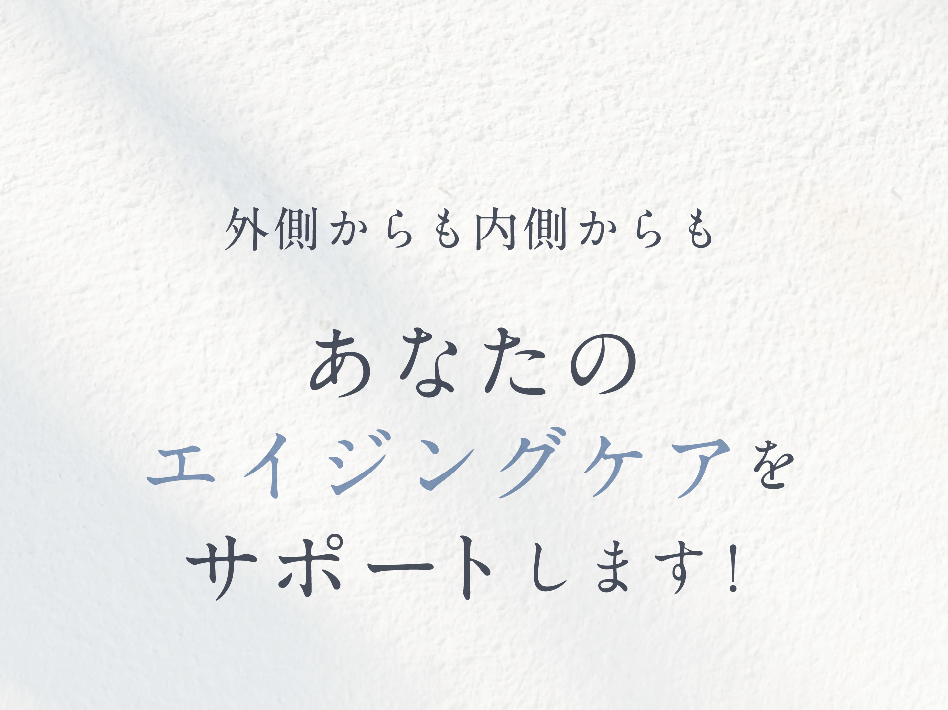 外側からも内側からもあなたのエイジングケアをサポートします！