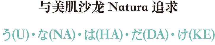 与美肌沙龙Natura追求う（U）・な（NA）・は（HA）・だ（DA）・け（KE）